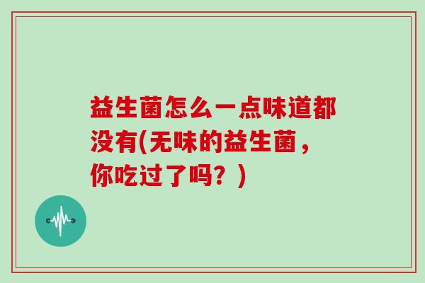 益生菌怎么一点味道都没有(无味的益生菌，你吃过了吗？)