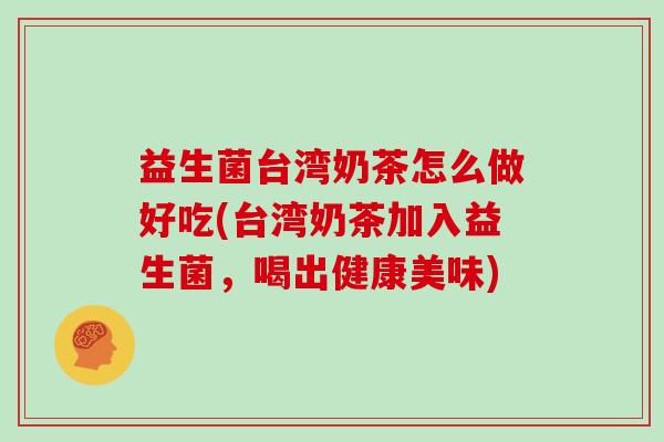 益生菌台湾奶茶怎么做好吃(台湾奶茶加入益生菌，喝出健康美味)