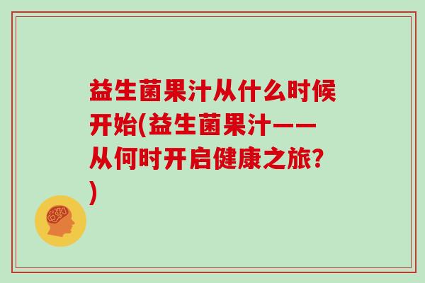 益生菌果汁从什么时候开始(益生菌果汁——从何时开启健康之旅？)
