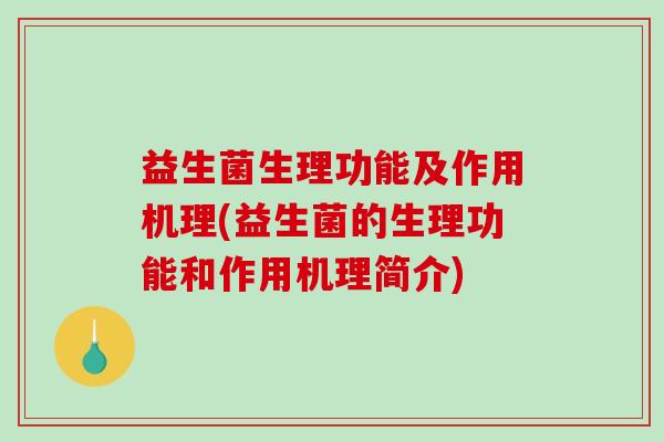 益生菌生理功能及作用机理(益生菌的生理功能和作用机理简介)