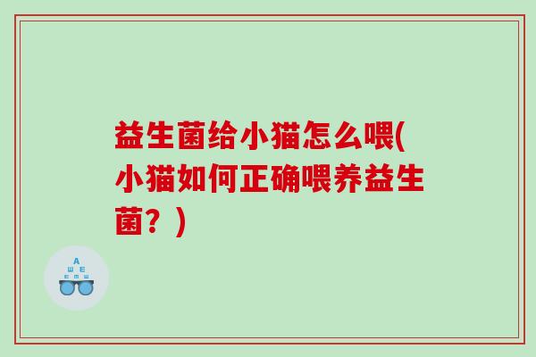 益生菌给小猫怎么喂(小猫如何正确喂养益生菌？)