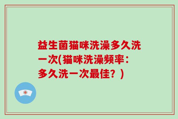 益生菌猫咪洗澡多久洗一次(猫咪洗澡频率：多久洗一次最佳？)