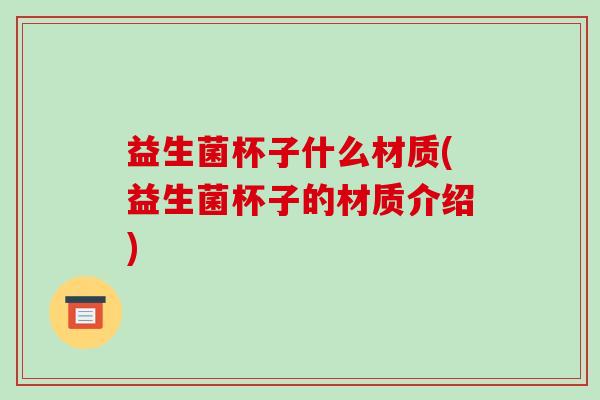 益生菌杯子什么材质(益生菌杯子的材质介绍)