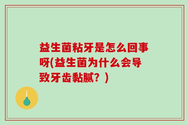 益生菌粘牙是怎么回事呀(益生菌为什么会导致牙齿黏腻？)