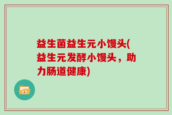 益生菌益生元小馒头(益生元发酵小馒头，助力肠道健康)
