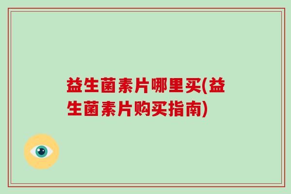 益生菌素片哪里买(益生菌素片购买指南)