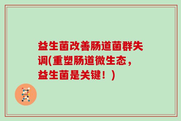 益生菌改善肠道菌群失调(重塑肠道微生态，益生菌是关键！)