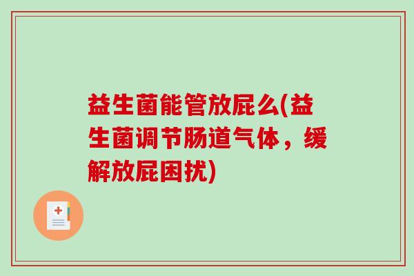 益生菌能管放屁么(益生菌调节肠道气体，缓解放屁困扰)