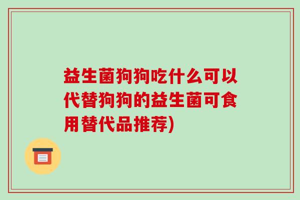 益生菌狗狗吃什么可以代替狗狗的益生菌可食用替代品推荐)