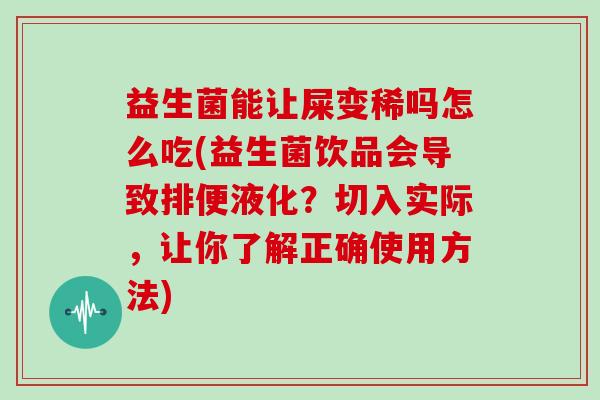 益生菌能让屎变稀吗怎么吃(益生菌饮品会导致排便液化？切入实际，让你了解正确使用方法)