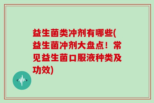 益生菌类冲剂有哪些(益生菌冲剂大盘点！常见益生菌口服液种类及功效)
