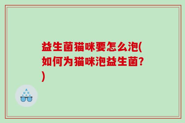 益生菌猫咪要怎么泡(如何为猫咪泡益生菌？)