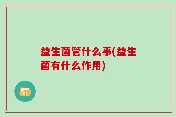 益生菌管什么事(益生菌有什么作用)