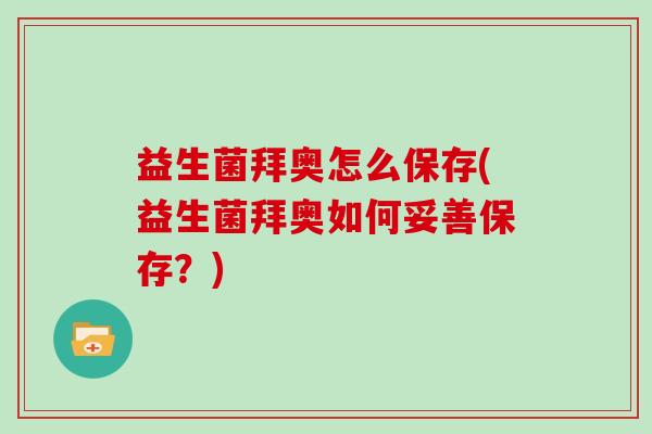 益生菌拜奥怎么保存(益生菌拜奥如何妥善保存？)