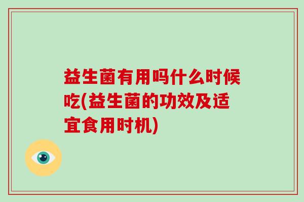 益生菌有用吗什么时候吃(益生菌的功效及适宜食用时机)