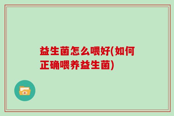 益生菌怎么喂好(如何正确喂养益生菌)