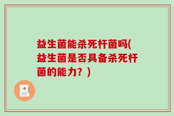 益生菌能杀死杆菌吗(益生菌是否具备杀死杆菌的能力？)