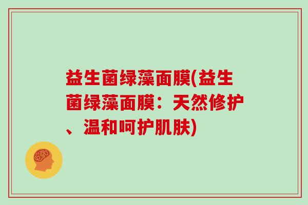 益生菌绿藻面膜(益生菌绿藻面膜：天然修护、温和呵护肌肤)
