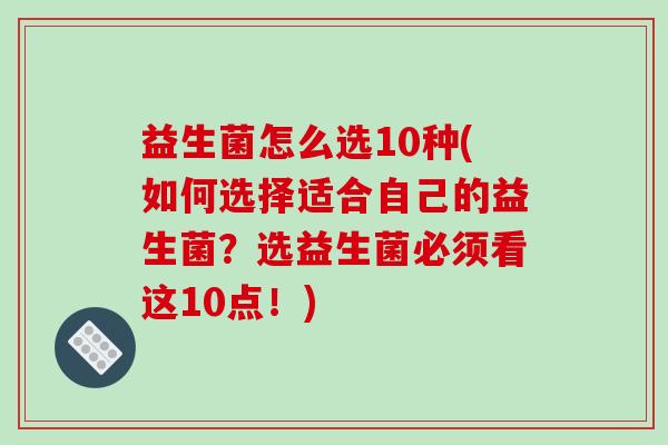 益生菌怎么选10种(如何选择适合自己的益生菌？选益生菌必须看这10点！)