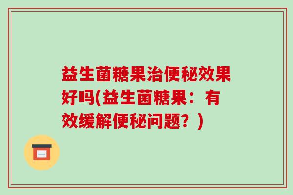 益生菌糖果效果好吗(益生菌糖果：有效缓解问题？)