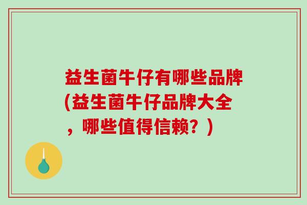 益生菌牛仔有哪些品牌(益生菌牛仔品牌大全，哪些值得信赖？)