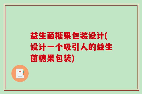 益生菌糖果包装设计(设计一个吸引人的益生菌糖果包装)