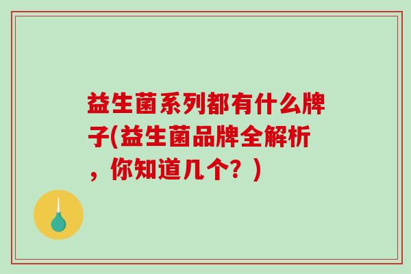 益生菌系列都有什么牌子(益生菌品牌全解析，你知道几个？)