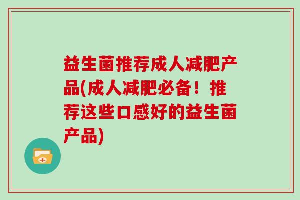 益生菌推荐成人产品(成人必备！推荐这些口感好的益生菌产品)