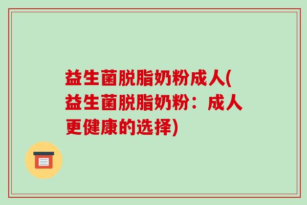 益生菌脱脂奶粉成人(益生菌脱脂奶粉：成人更健康的选择)