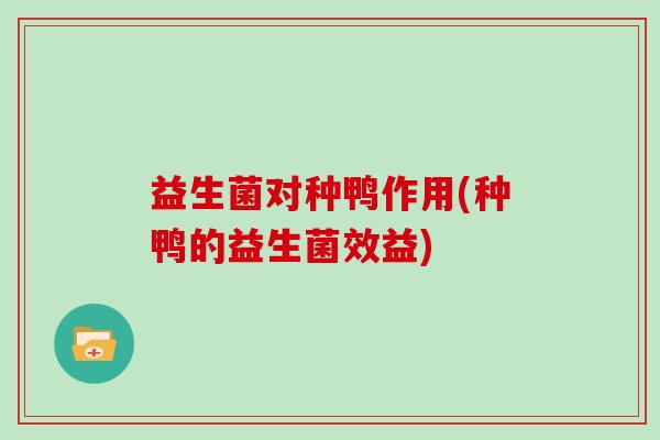 益生菌对种鸭作用(种鸭的益生菌效益)