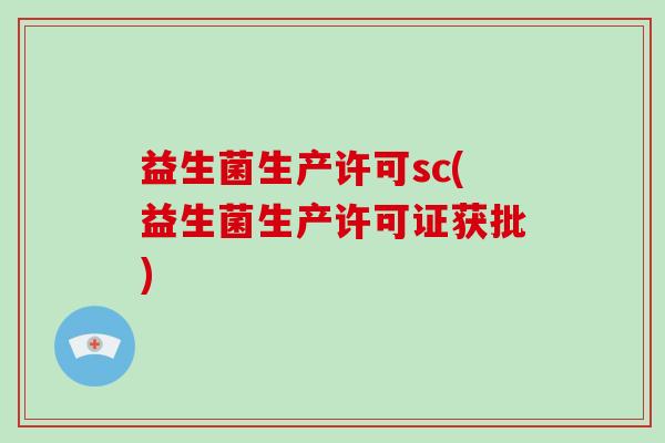 益生菌生产许可sc(益生菌生产许可证获批)