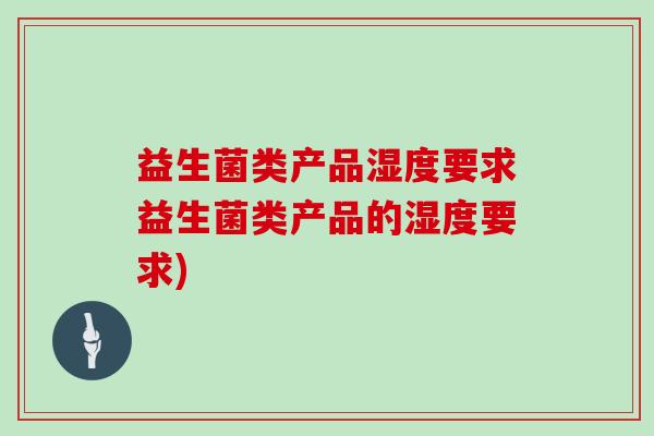 益生菌类产品湿度要求益生菌类产品的湿度要求)