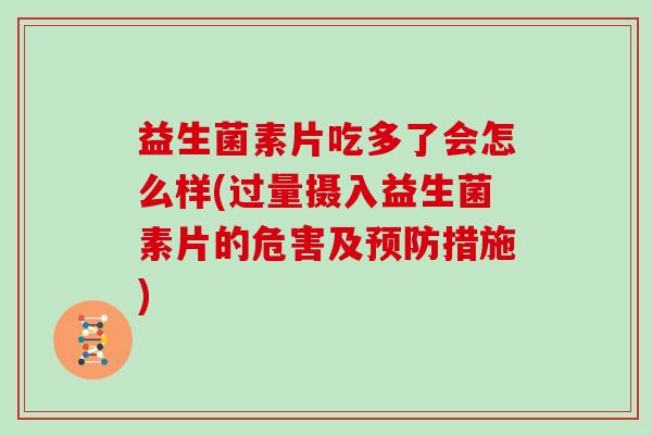 益生菌素片吃多了会怎么样(过量摄入益生菌素片的危害及预防措施)