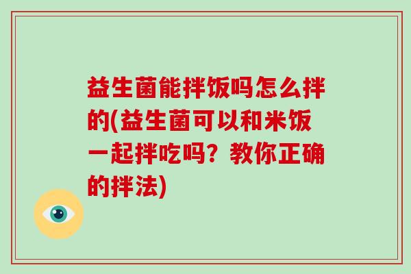 益生菌能拌饭吗怎么拌的(益生菌可以和米饭一起拌吃吗？教你正确的拌法)