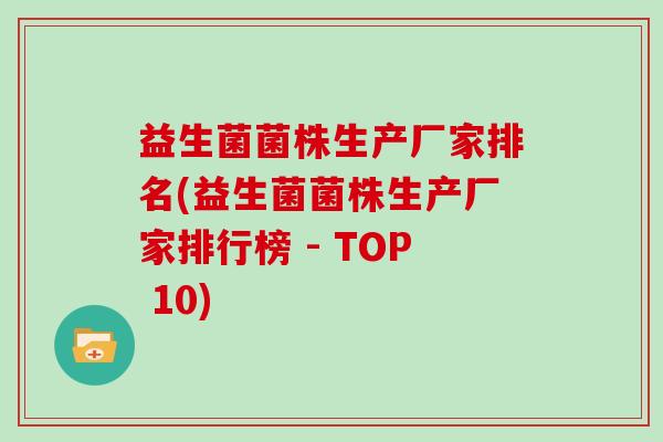 益生菌菌株生产厂家排名(益生菌菌株生产厂家排行榜 - TOP 10)