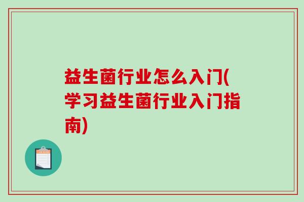 益生菌行业怎么入门(学习益生菌行业入门指南)