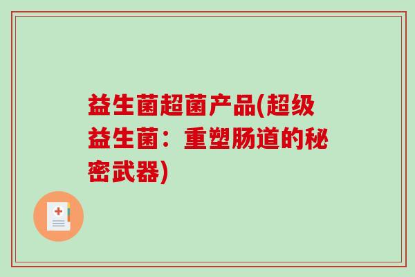 益生菌超菌产品(超级益生菌：重塑肠道的秘密武器)