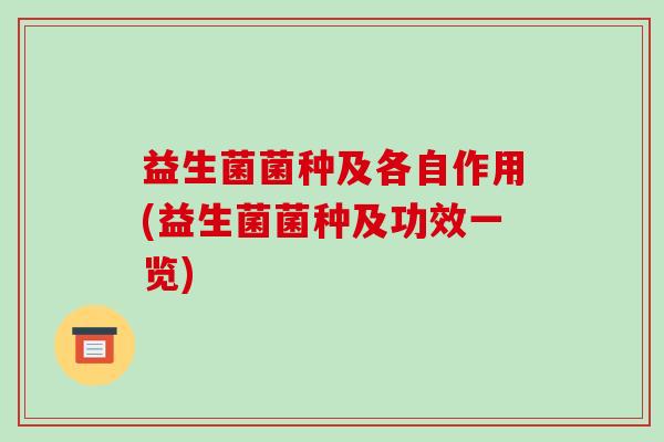 益生菌菌种及各自作用(益生菌菌种及功效一览)