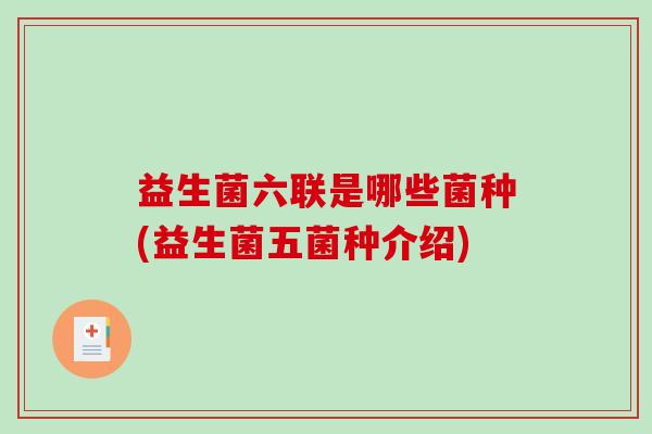 益生菌六联是哪些菌种(益生菌五菌种介绍)