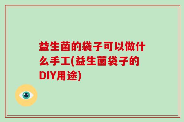 益生菌的袋子可以做什么手工(益生菌袋子的DIY用途)
