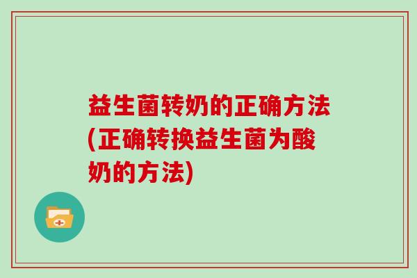 益生菌转奶的正确方法(正确转换益生菌为酸奶的方法)