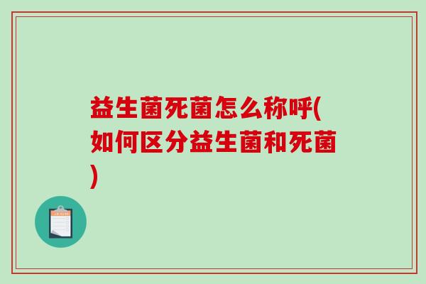 益生菌死菌怎么称呼(如何区分益生菌和死菌) 益生菌死菌怎么称呼(如何区分益生菌和死菌)