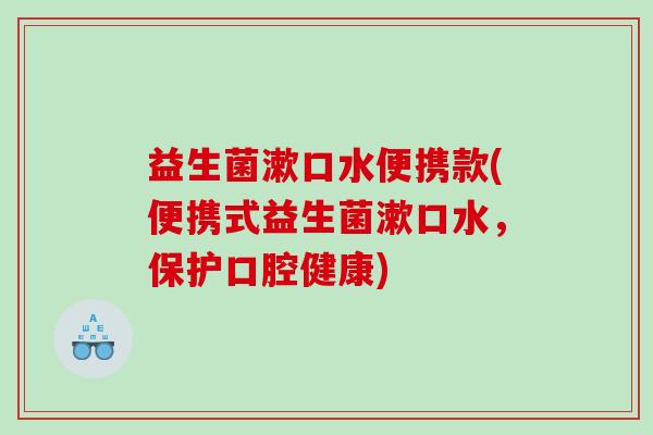 益生菌漱口水便携款(便携式益生菌漱口水，保护口腔健康)