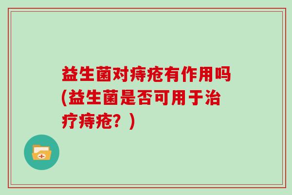 益生菌对痔疮有作用吗(益生菌是否可用于痔疮？)