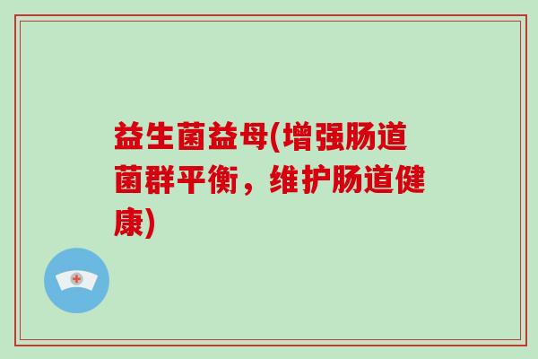 益生菌益母(增强肠道菌群平衡，维护肠道健康)