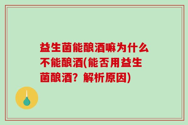 益生菌能酿酒嘛为什么不能酿酒(能否用益生菌酿酒？解析原因)