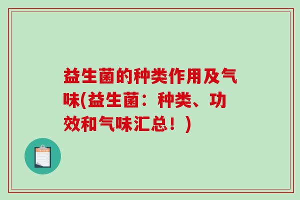 益生菌的种类作用及气味(益生菌：种类、功效和气味汇总！)
