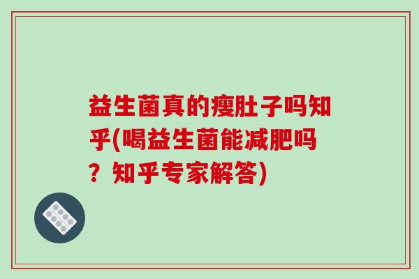 益生菌真的瘦肚子吗知乎(喝益生菌能减肥吗？知乎专家解答)