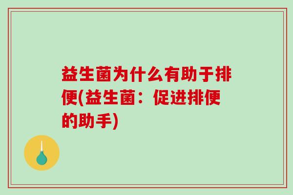 益生菌为什么有助于排便(益生菌：促进排便的助手)