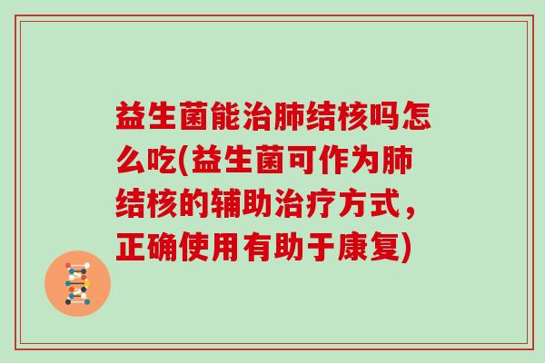 益生菌能结核吗怎么吃(益生菌可作为结核的辅助方式，正确使用有助于康复)